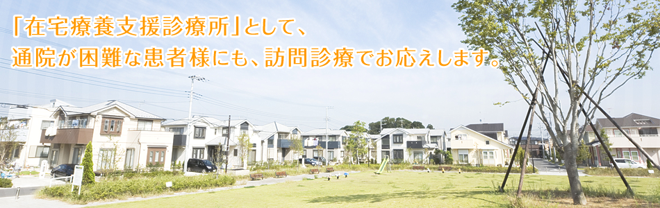 「在宅療養支援診療所」として、通院が困難な患者様にも、訪問診療でお応えします。