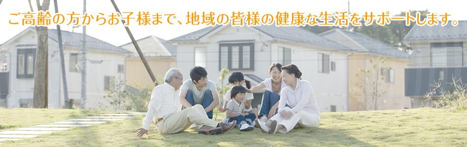 地域の皆様の健康な生活をサポートします。